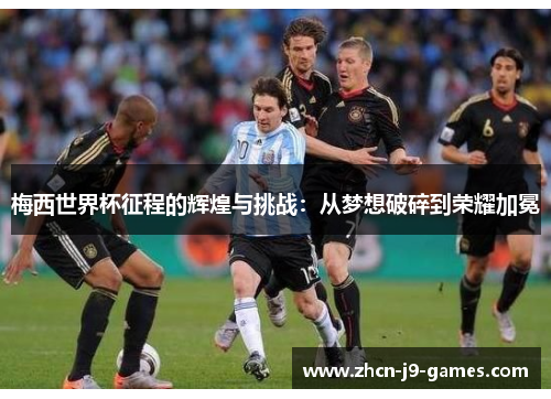 梅西世界杯征程的辉煌与挑战：从梦想破碎到荣耀加冕