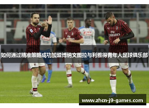 如何通过精准策略成功加盟博纳文图拉与利雅得青年人足球俱乐部