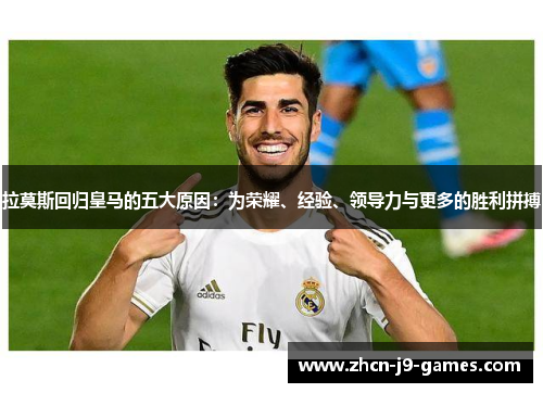 拉莫斯回归皇马的五大原因：为荣耀、经验、领导力与更多的胜利拼搏