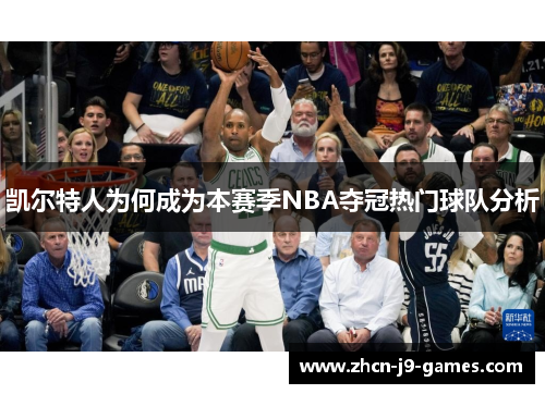 凯尔特人为何成为本赛季NBA夺冠热门球队分析