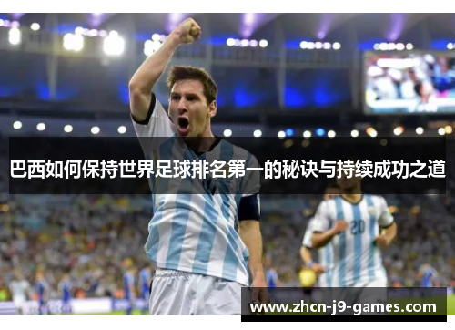 巴西如何保持世界足球排名第一的秘诀与持续成功之道