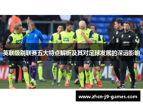 英联级别联赛五大特点解析及其对足球发展的深远影响