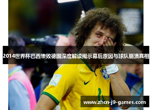 2014世界杯巴西惨败德国深度解读揭示幕后原因与球队崩溃真相