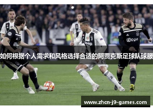 如何根据个人需求和风格选择合适的阿贾克斯足球队球服