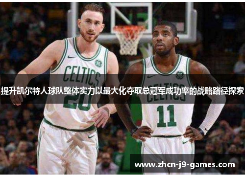 提升凯尔特人球队整体实力以最大化夺取总冠军成功率的战略路径探索
