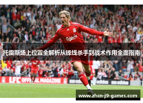 托雷斯场上位置全解析从锋线杀手到战术作用全面指南