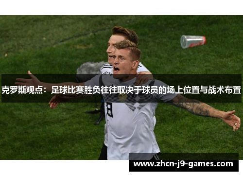 克罗斯观点：足球比赛胜负往往取决于球员的场上位置与战术布置
