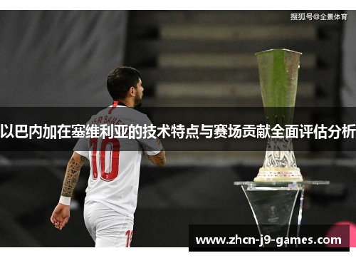 以巴内加在塞维利亚的技术特点与赛场贡献全面评估分析
