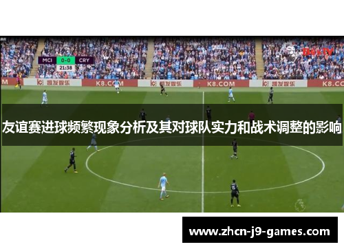 友谊赛进球频繁现象分析及其对球队实力和战术调整的影响