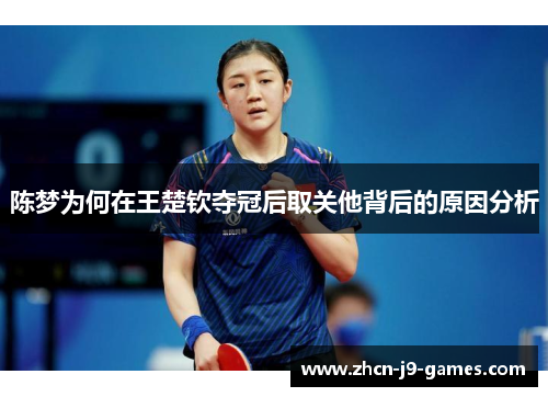 陈梦为何在王楚钦夺冠后取关他背后的原因分析