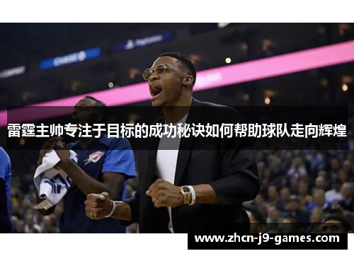 雷霆主帅专注于目标的成功秘诀如何帮助球队走向辉煌