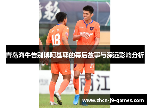 青岛海牛告别博阿基耶的幕后故事与深远影响分析
