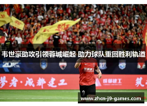 韦世豪助攻引领蓉城崛起 助力球队重回胜利轨道
