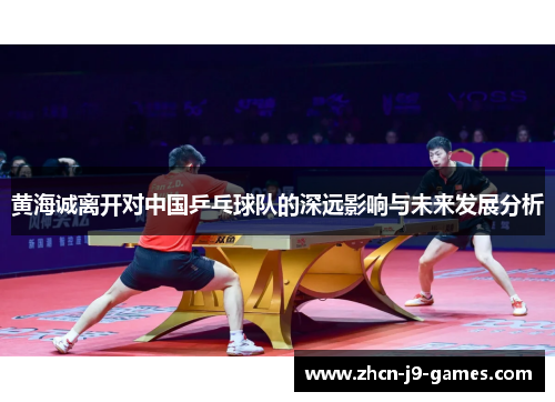 黄海诚离开对中国乒乓球队的深远影响与未来发展分析