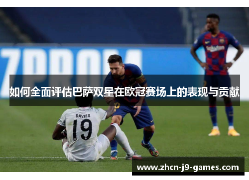 如何全面评估巴萨双星在欧冠赛场上的表现与贡献