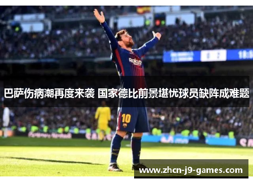 巴萨伤病潮再度来袭 国家德比前景堪忧球员缺阵成难题