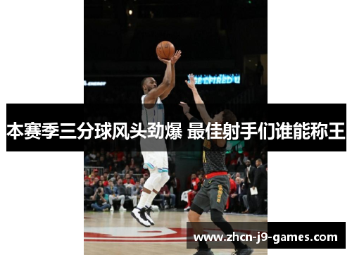 本赛季三分球风头劲爆 最佳射手们谁能称王