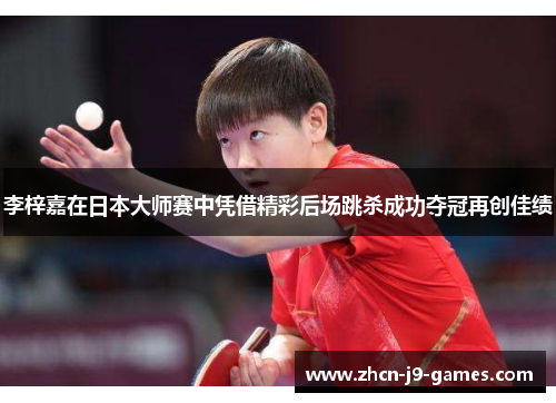 李梓嘉在日本大师赛中凭借精彩后场跳杀成功夺冠再创佳绩