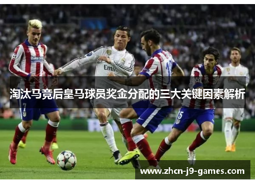 淘汰马竞后皇马球员奖金分配的三大关键因素解析