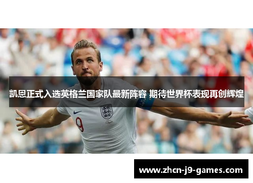 凯恩正式入选英格兰国家队最新阵容 期待世界杯表现再创辉煌