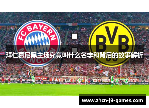 拜仁慕尼黑主场究竟叫什么名字和背后的故事解析