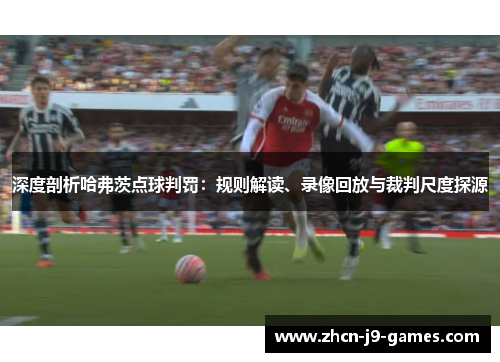 深度剖析哈弗茨点球判罚：规则解读、录像回放与裁判尺度探源