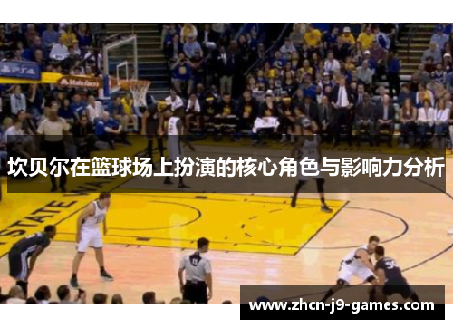 坎贝尔在篮球场上扮演的核心角色与影响力分析