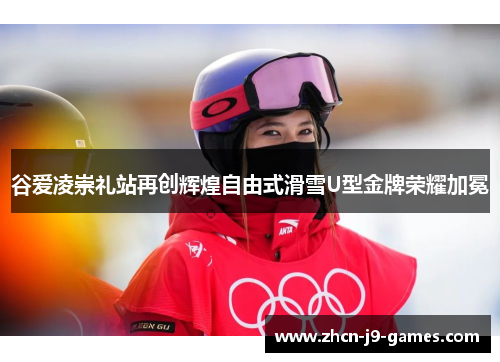 谷爱凌崇礼站再创辉煌自由式滑雪U型金牌荣耀加冕