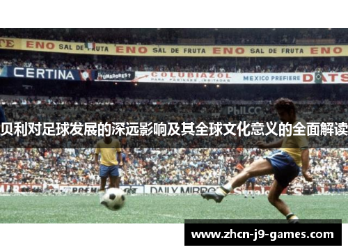 贝利对足球发展的深远影响及其全球文化意义的全面解读