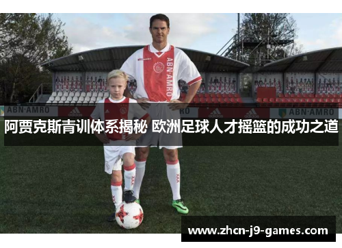 阿贾克斯青训体系揭秘 欧洲足球人才摇篮的成功之道