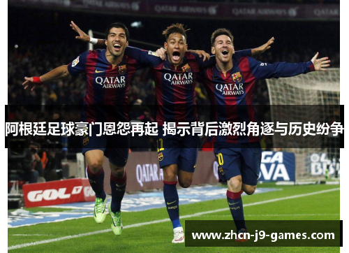 阿根廷足球豪门恩怨再起 揭示背后激烈角逐与历史纷争