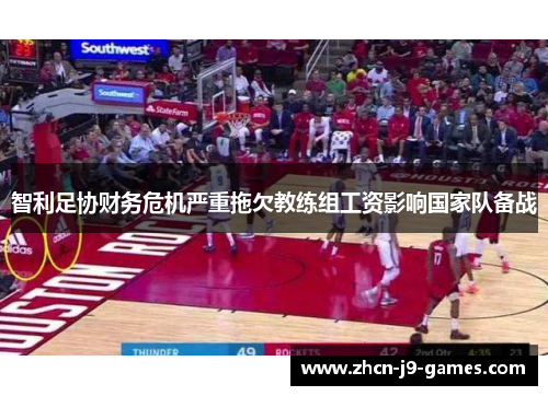 智利足协财务危机严重拖欠教练组工资影响国家队备战